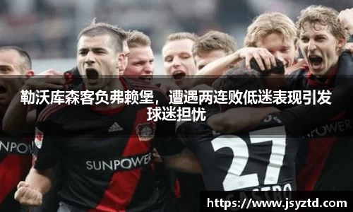 勒沃库森客负弗赖堡，遭遇两连败低迷表现引发球迷担忧