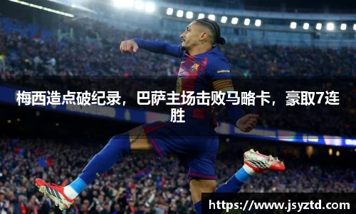 梅西造点破纪录，巴萨主场击败马略卡，豪取7连胜