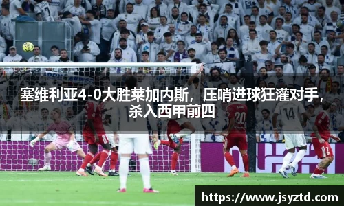 塞维利亚4-0大胜莱加内斯，压哨进球狂灌对手，杀入西甲前四